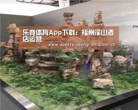 乐竟体育App下载:福州溪山酒店运营