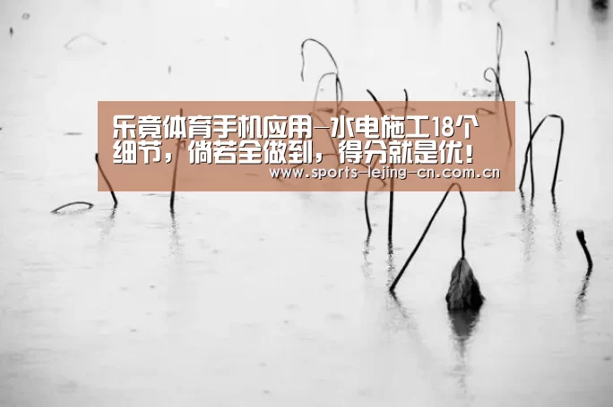 乐竟体育手机应用-水电施工18个细节,